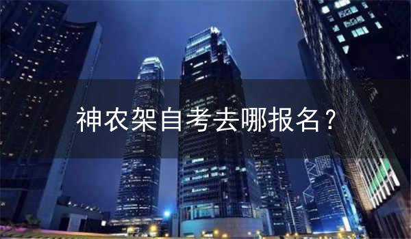 神农架自考去哪报名?