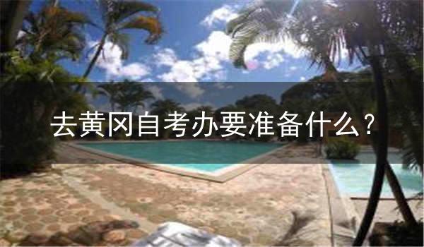 去黄冈自考办要准备什么?
