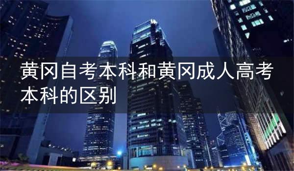 黄冈自考本科和黄冈成人高考本科的区别