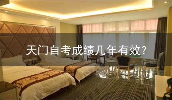天门自考成绩几年有效?
