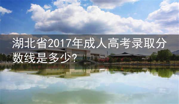 湖北省2017年成人高考录取分数线是多少?