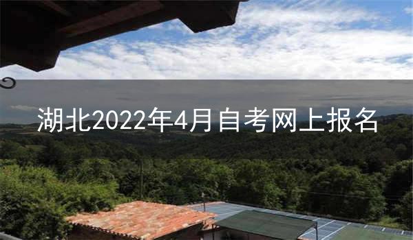 湖北2022年4月自考网上报名须知